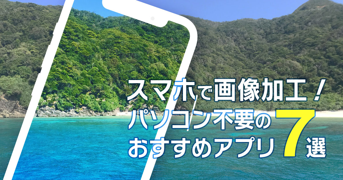 スマホでかんたん画像加工！パソコン不要のおすすめアプリ7選