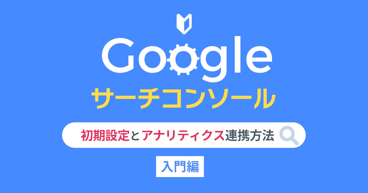 【Googleサーチコンソール入門編】初期設定とアナリティクス連携方法