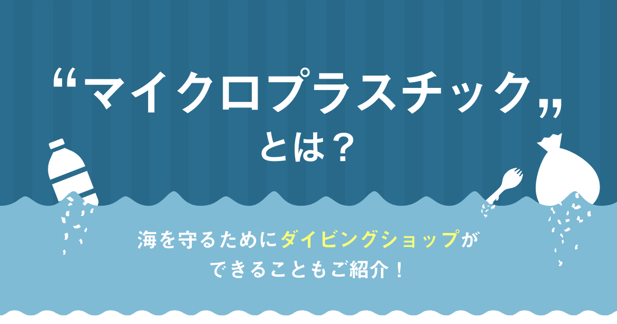マイクロプラスチックとは？海を守るためにダイビングショップ様ができることもご紹介！