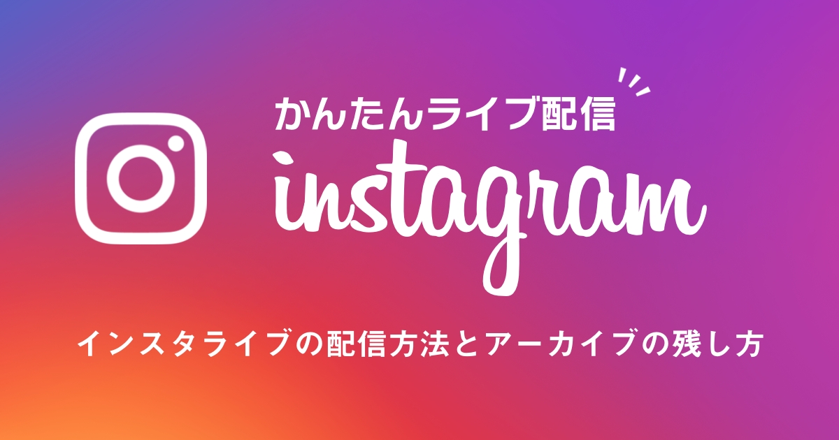 誰でも簡単に出来るインスタライブの配信方法とアーカイブの残し方！