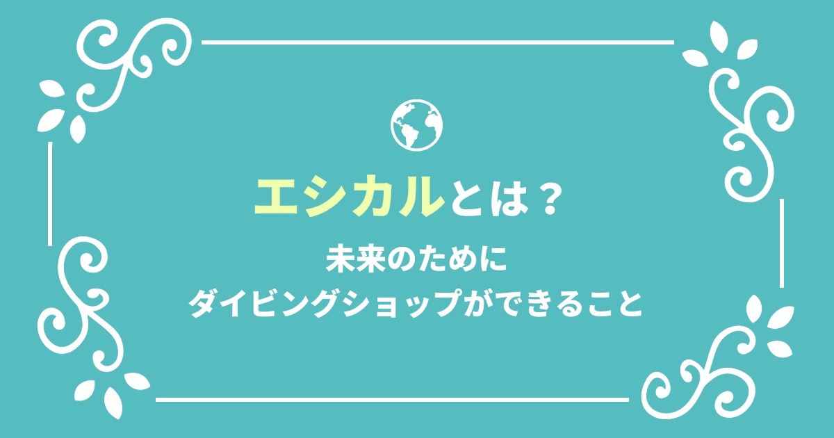 エシカルとは？未来のためにダイビングショップができること