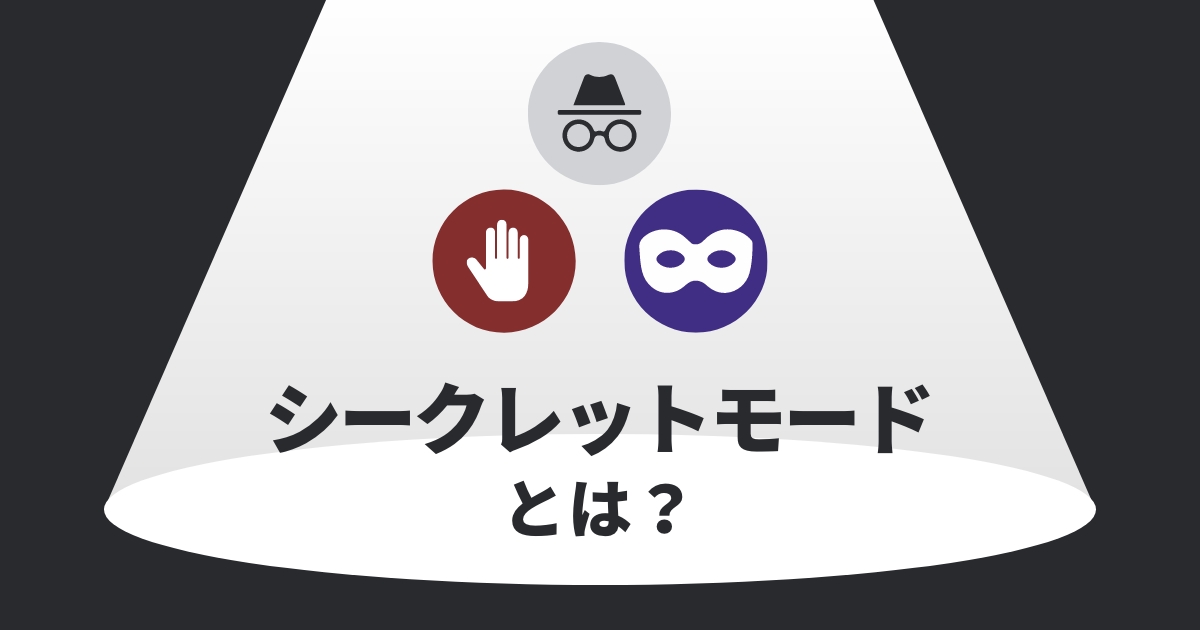 シークレットモードとは？利用のメリット・デメリットと効果的な使い方