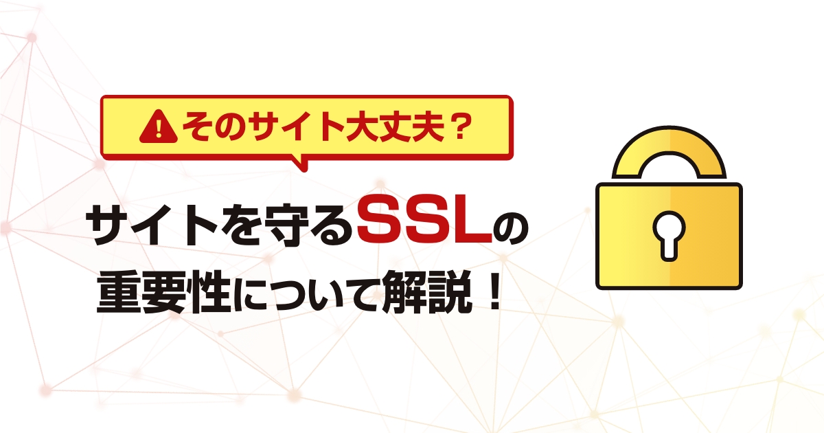 【そのサイト大丈夫?】サイトを守るSSLの重要性について解説!