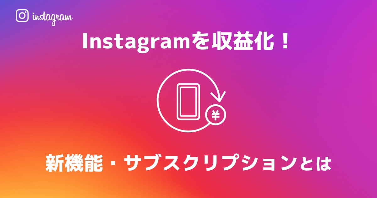 SNSで収益化? Instagramサブスクリプションについて解説