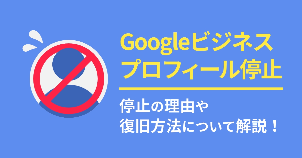 Googleビジネスプロフィールの停止と復旧方法について解説!