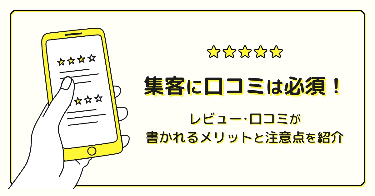 集客に口コミは必須!レビュー・口コミが書かれるメリットと注意点を紹介